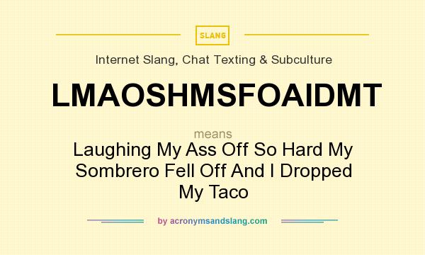 What does LMAOSHMSFOAIDMT mean? It stands for Laughing My Ass Off So Hard My Sombrero Fell Off And I Dropped My Taco