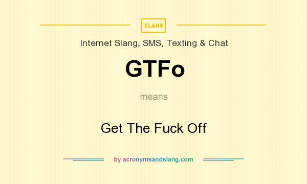 What does GTFo mean? It stands for Get The Fuck Off