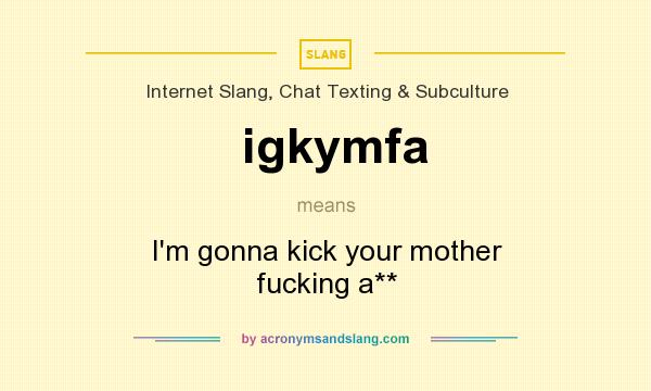 What does igkymfa mean? It stands for I`m gonna kick your mother fucking a**