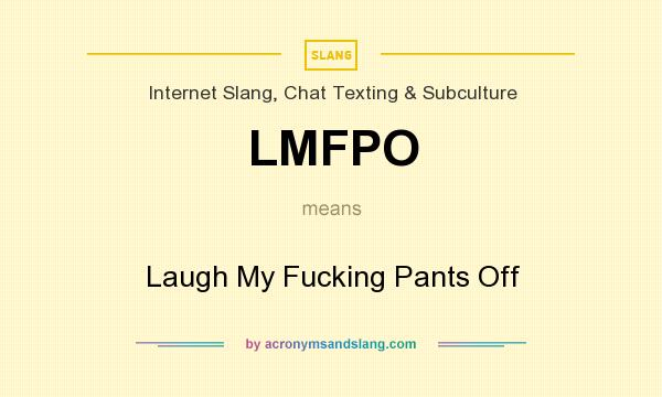 What does LMFPO mean? It stands for Laugh My Fucking Pants Off