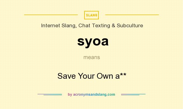 What does syoa mean? It stands for Save Your Own a**