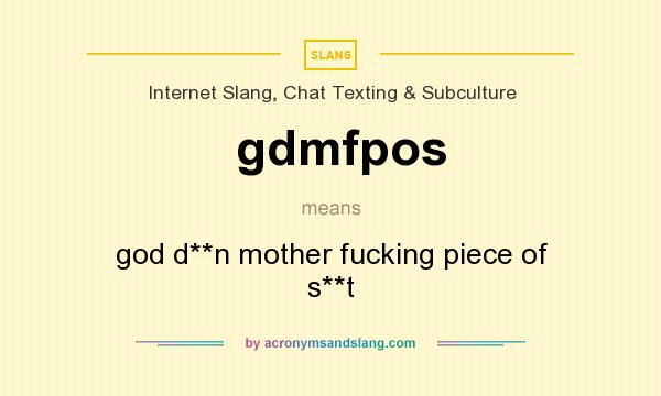 What does gdmfpos mean? It stands for god d**n mother fucking piece of s**t