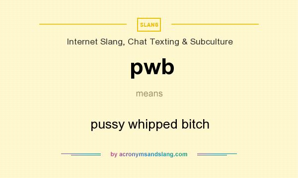 What does pwb mean? It stands for pussy whipped bitch