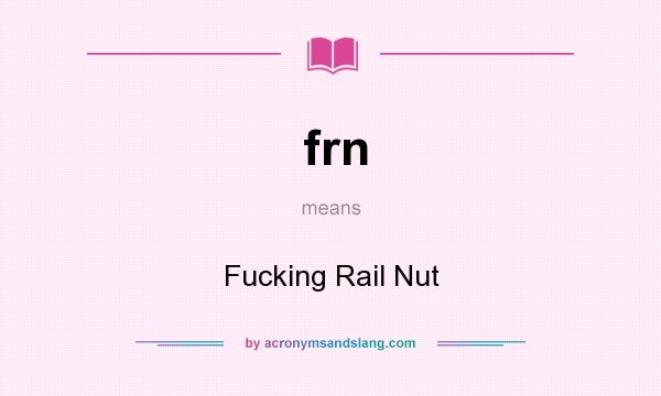 What does frn mean? It stands for Fucking Rail Nut