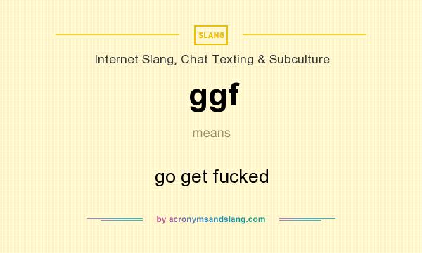 What does ggf mean? It stands for go get fucked