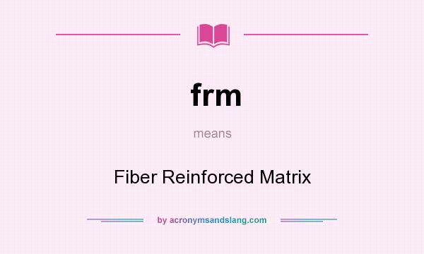 What does frm mean? It stands for Fiber Reinforced Matrix
