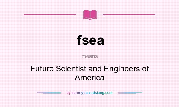 What does fsea mean? It stands for Future Scientist and Engineers of America