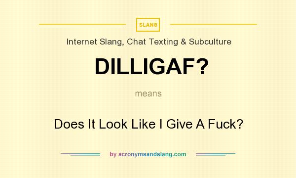 What does DILLIGAF? mean? It stands for Does It Look Like I Give A Fuck?
