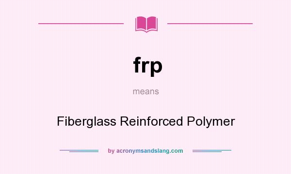 What does frp mean? It stands for Fiberglass Reinforced Polymer