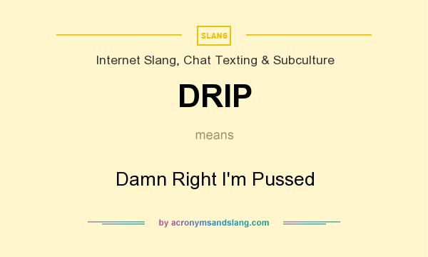 What does DRIP mean? It stands for Damn Right I`m Pussed