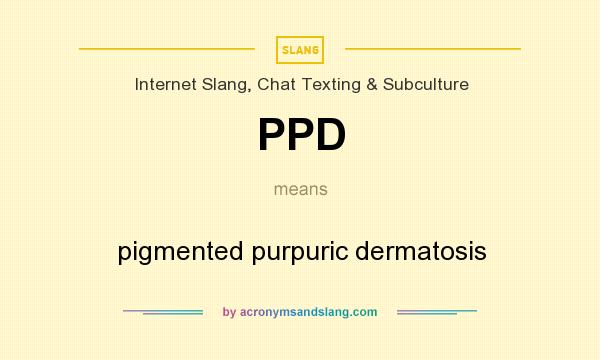What does PPD mean? It stands for pigmented purpuric dermatosis