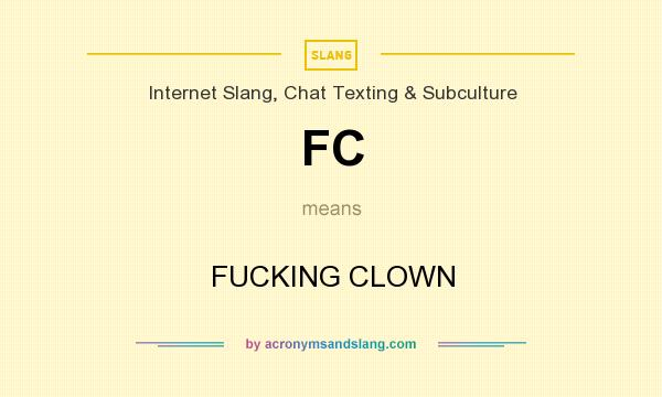 What does FC mean? It stands for FUCKING CLOWN