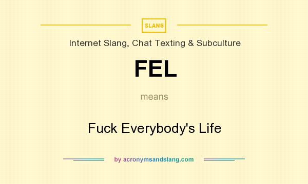 What does FEL mean? It stands for Fuck Everybody`s Life