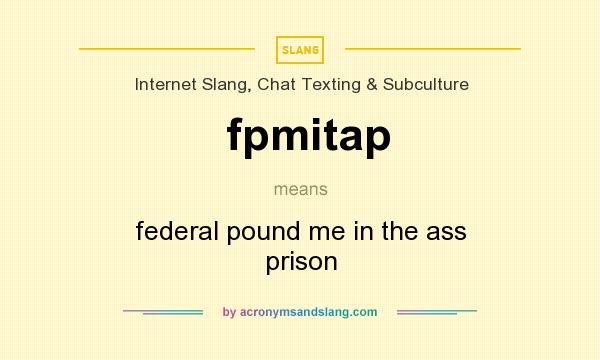 What does fpmitap mean? It stands for federal pound me in the ass prison