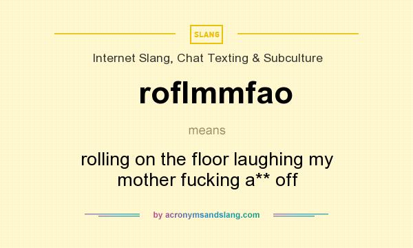 What does roflmmfao mean? It stands for rolling on the floor laughing my mother fucking a** off