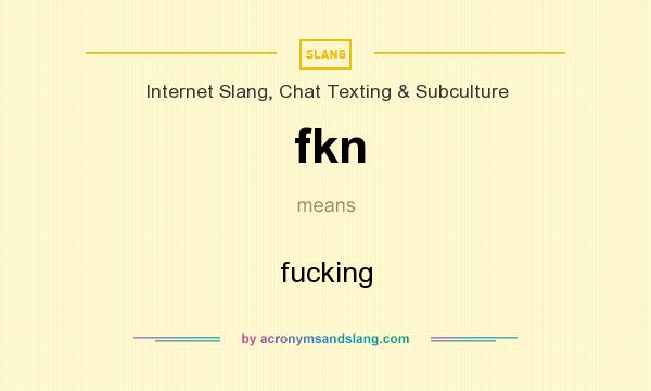 What does fkn mean? It stands for fucking