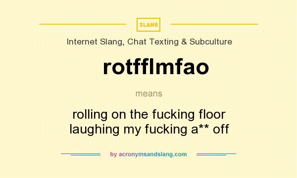 What does rotfflmfao mean? It stands for rolling on the fucking floor laughing my fucking a** off