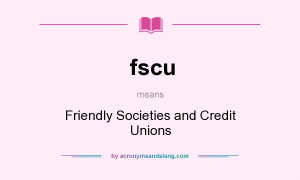 What does fscu mean? It stands for Friendly Societies and Credit Unions