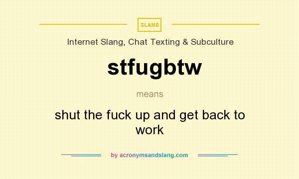 What does stfugbtw mean? It stands for shut the fuck up and get back to work