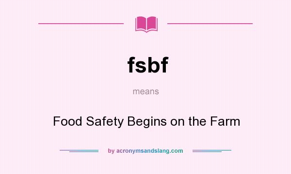 What does fsbf mean? It stands for Food Safety Begins on the Farm