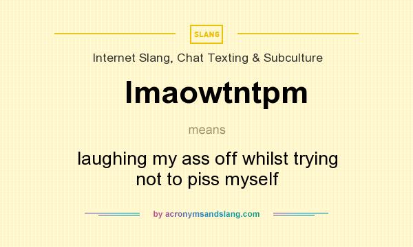 What does lmaowtntpm mean? It stands for laughing my ass off whilst trying not to piss myself