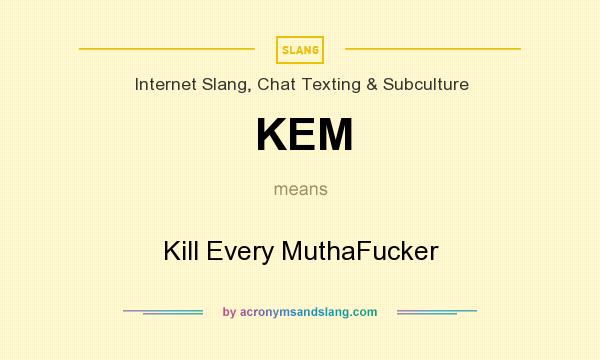 What does KEM mean? It stands for Kill Every MuthaFucker