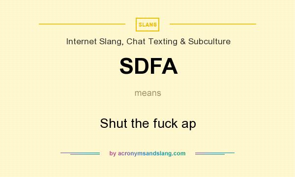 What does SDFA mean? It stands for Shut the fuck ap