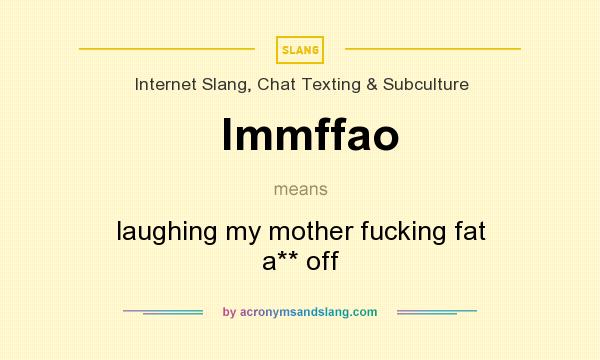 What does lmmffao mean? It stands for laughing my mother fucking fat a** off