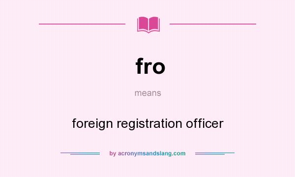 What does fro mean? It stands for foreign registration officer