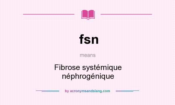 What does fsn mean? It stands for Fibrose systémique néphrogénique