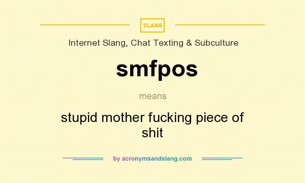 What does smfpos mean? It stands for stupid mother fucking piece of shit