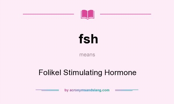 What does fsh mean? It stands for Folikel Stimulating Hormone