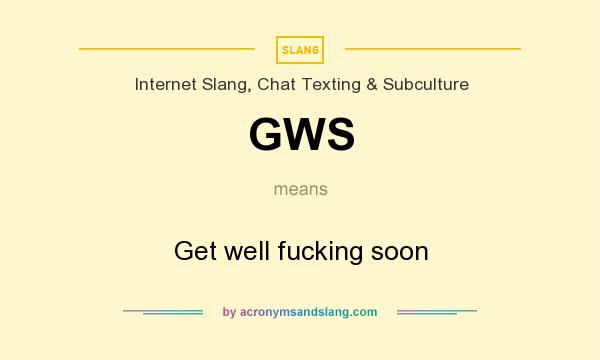 What does GWS mean? It stands for Get well fucking soon
