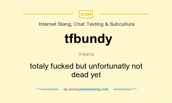 What does tfbundy mean? It stands for totaly fucked but unfortunatly not dead yet
