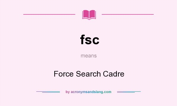 What does fsc mean? It stands for Force Search Cadre