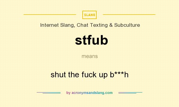 What does stfub mean? It stands for shut the fuck up b***h