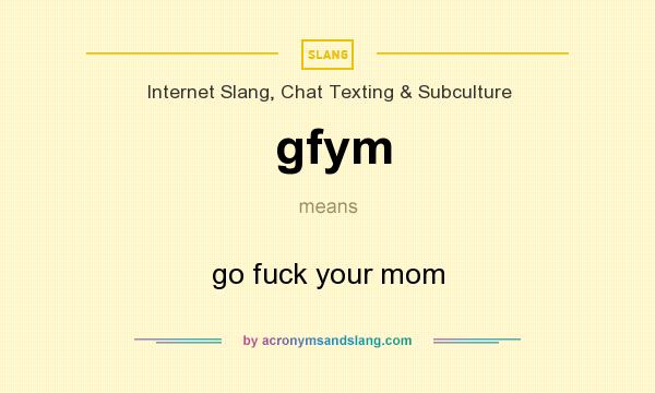 What does gfym mean? It stands for go fuck your mom