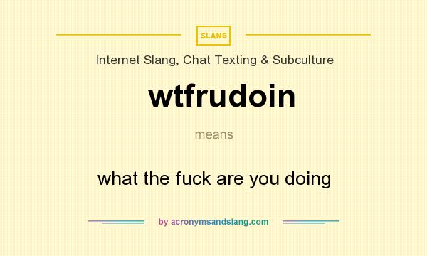 What does wtfrudoin mean? It stands for what the fuck are you doing