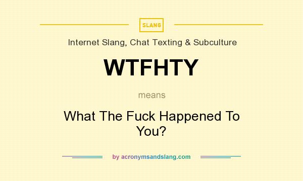 What does WTFHTY mean? It stands for What The Fuck Happened To You?