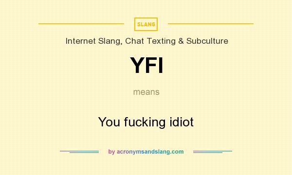 What does YFI mean? It stands for You fucking idiot