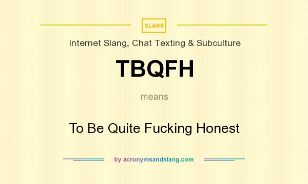 What does TBQFH mean? It stands for To Be Quite Fucking Honest