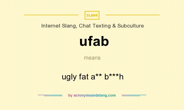 What does ufab mean? It stands for ugly fat a** b***h