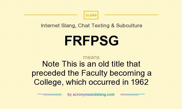 What does FRFPSG mean? It stands for Note This is an old title that preceded the Faculty becoming a College, which occurred in 1962