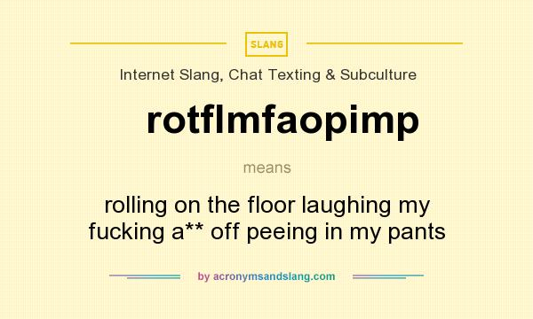 What does rotflmfaopimp mean? It stands for rolling on the floor laughing my fucking a** off peeing in my pants
