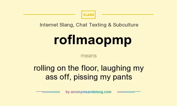 What does roflmaopmp mean? It stands for rolling on the floor, laughing my ass off, pissing my pants