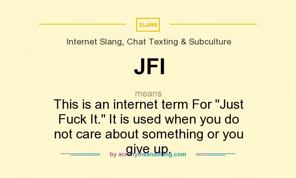 What does JFI mean? It stands for This is an internet term For Just Fuck It. It is used when you do not care about something or you give up.