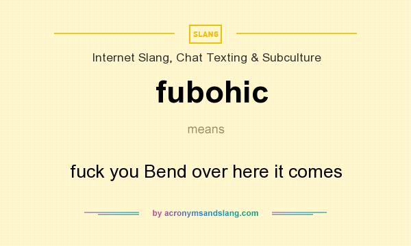 What does fubohic mean? It stands for fuck you Bend over here it comes
