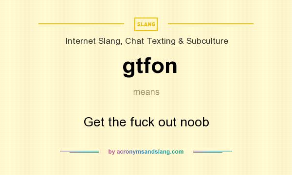 What does gtfon mean? It stands for Get the fuck out noob