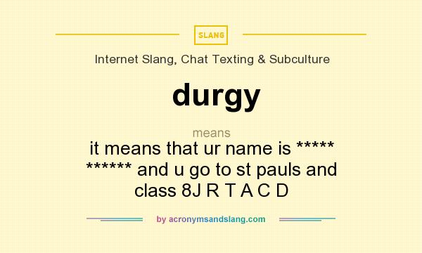 What does durgy mean? It stands for it means that ur name is ***** ****** and u go to st pauls and class 8J R T A C D