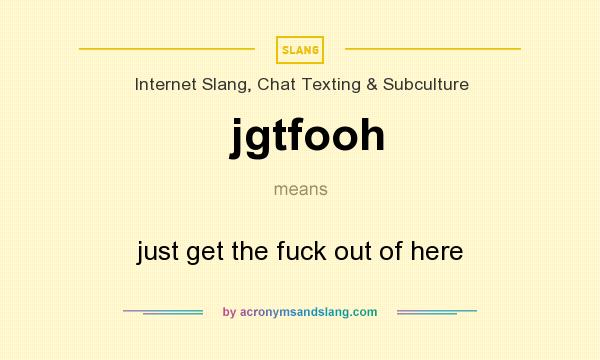 What does jgtfooh mean? It stands for just get the fuck out of here